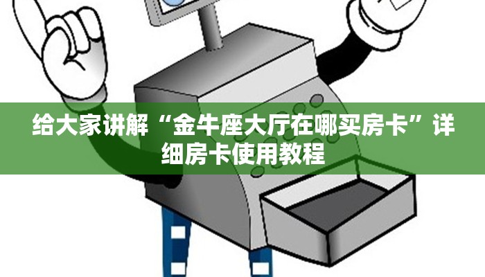给大家讲解“金牛座大厅在哪买房卡	”详细房卡使用教程