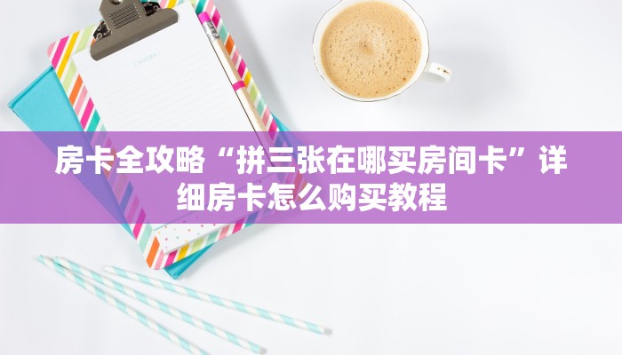 房卡全攻略“拼三张在哪买房间卡”详细房卡怎么购买教程
