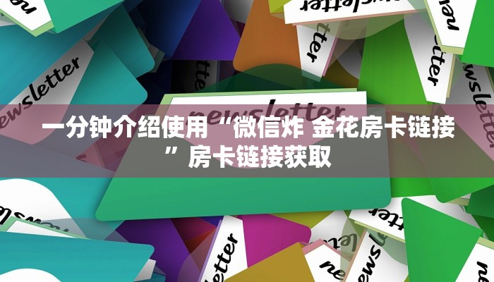 一分钟介绍使用“微信炸 金花房卡链接”房卡链接获取