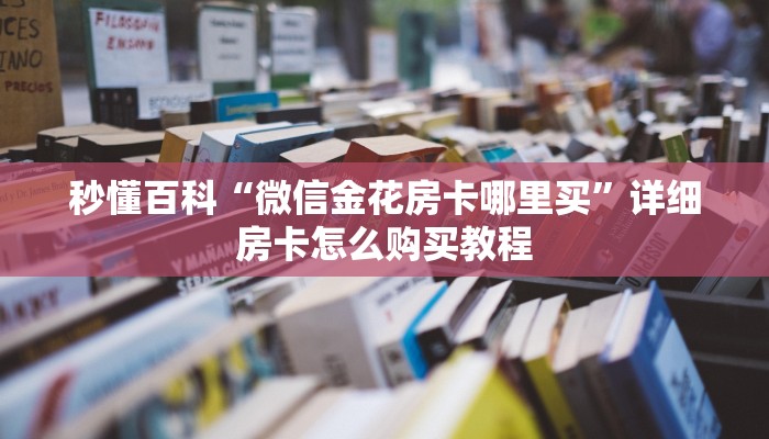 秒懂百科“微信金花房卡哪里买”详细房卡怎么购买教程