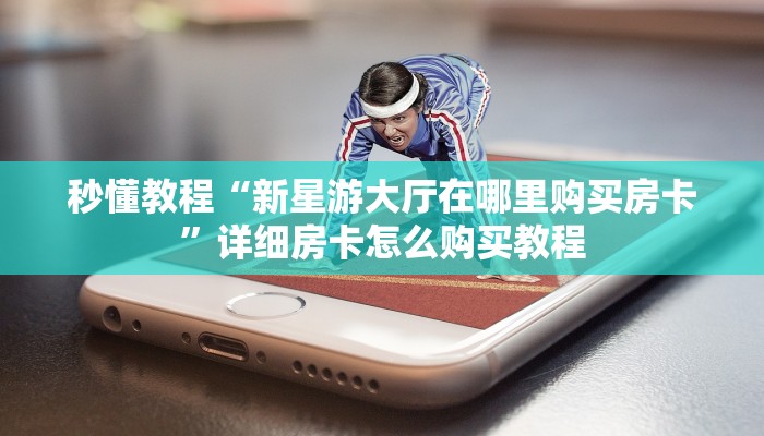 秒懂教程“新星游大厅在哪里购买房卡”详细房卡怎么购买教程