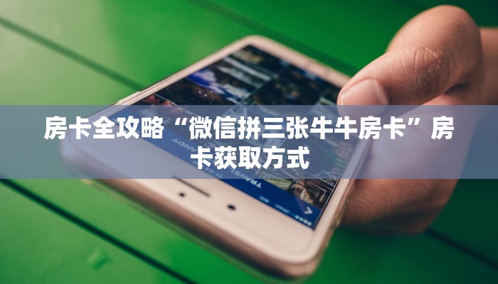 房卡全攻略“微信拼三张牛牛房卡”房卡获取方式