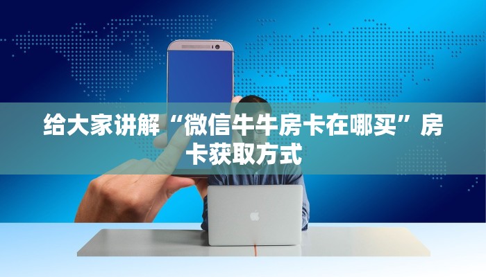 给大家讲解“微信牛牛房卡在哪买”房卡获取方式