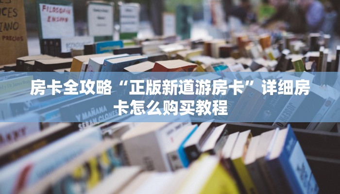房卡全攻略“正版新道游房卡”详细房卡怎么购买教程