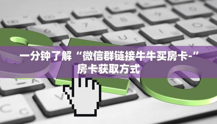 一分钟了解“微信群链接牛牛买房卡-”房卡获取方式