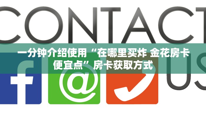一分钟介绍使用“在哪里买炸 金花房卡便宜点”房卡获取方式