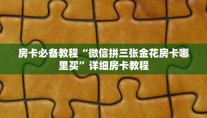 房卡必备教程“微信拼三张金花房卡哪里买”详细房卡教程