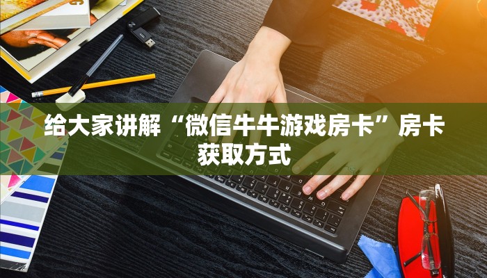 给大家讲解“微信牛牛游戏房卡”房卡获取方式
