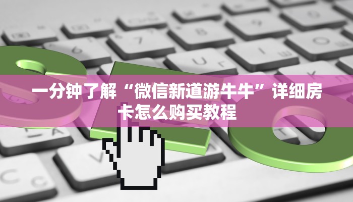 一分钟了解“微信新道游牛牛”详细房卡怎么购买教程
