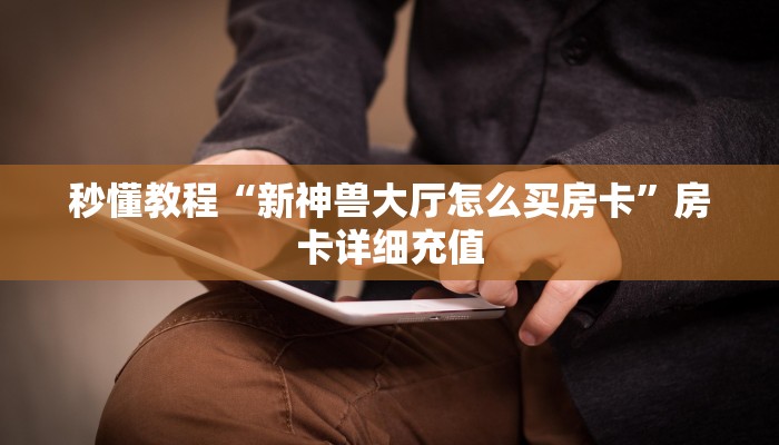 秒懂教程“新神兽大厅怎么买房卡”房卡详细充值