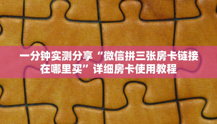 一分钟实测分享“微信拼三张房卡链接在哪里买”详细房卡使用教程
