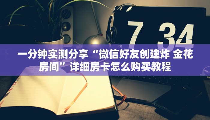 一分钟实测分享“微信好友创建炸 金花房间”详细房卡怎么购买教程