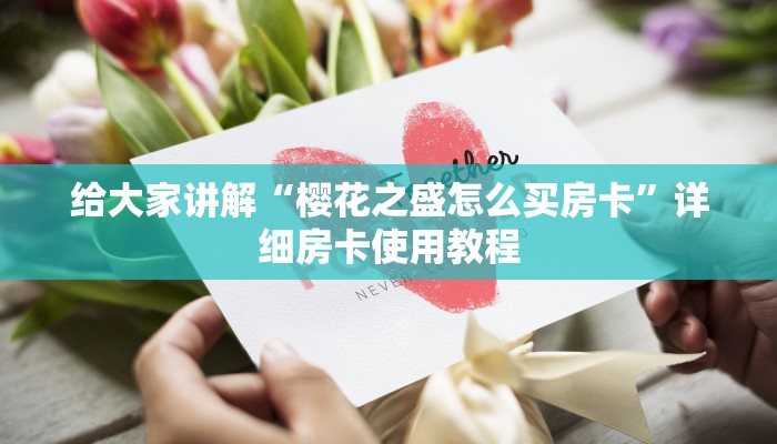 给大家讲解“樱花之盛怎么买房卡”详细房卡使用教程