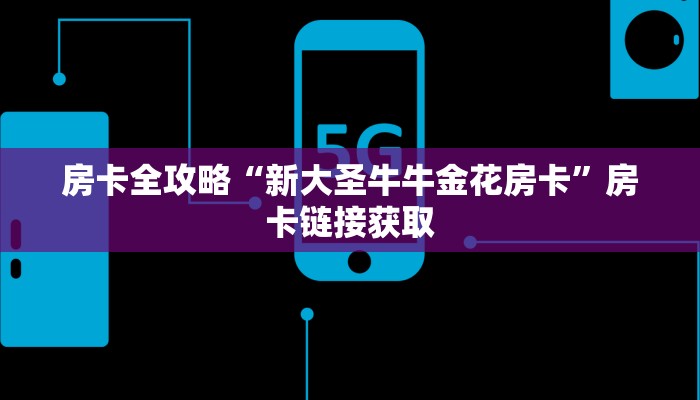 房卡全攻略“新大圣牛牛金花房卡”房卡链接获取