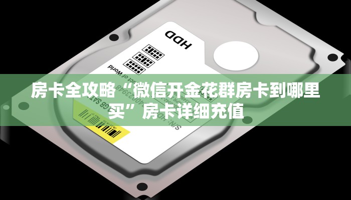 房卡全攻略“微信开金花群房卡到哪里买”房卡详细充值