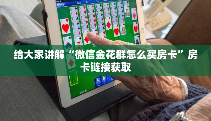 给大家讲解“微信金花群怎么买房卡”房卡链接获取
