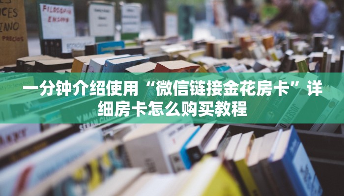 一分钟介绍使用“微信链接金花房卡”详细房卡怎么购买教程