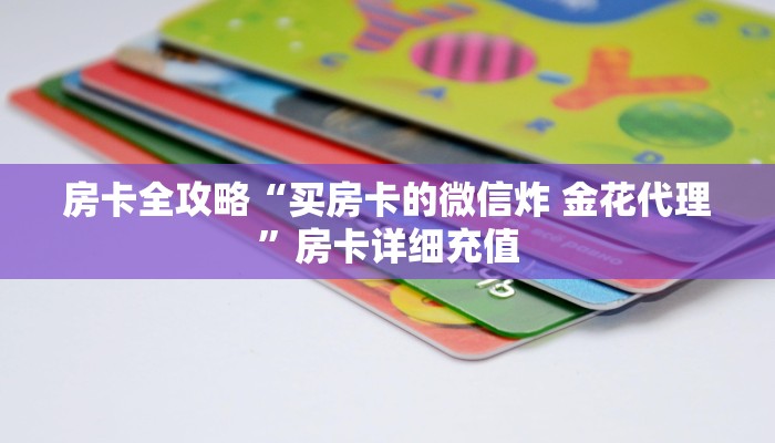房卡全攻略“买房卡的微信炸 金花代理”房卡详细充值