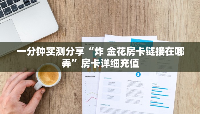 一分钟实测分享“炸 金花房卡链接在哪弄”房卡详细充值