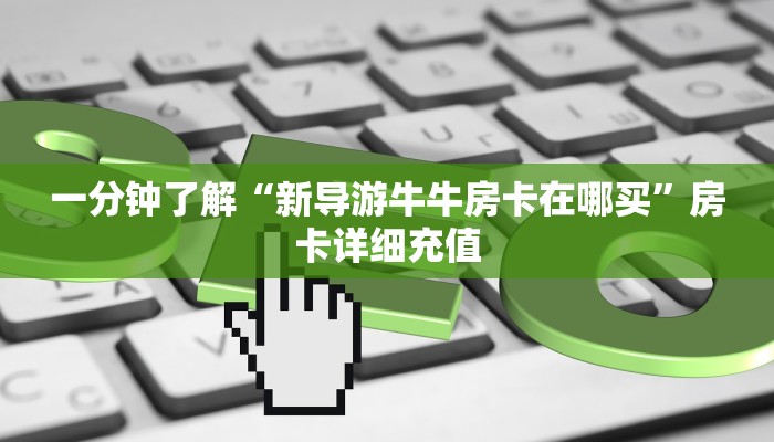 一分钟了解“新导游牛牛房卡在哪买”房卡详细充值