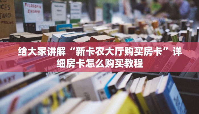 给大家讲解“新卡农大厅购买房卡	”详细房卡怎么购买教程