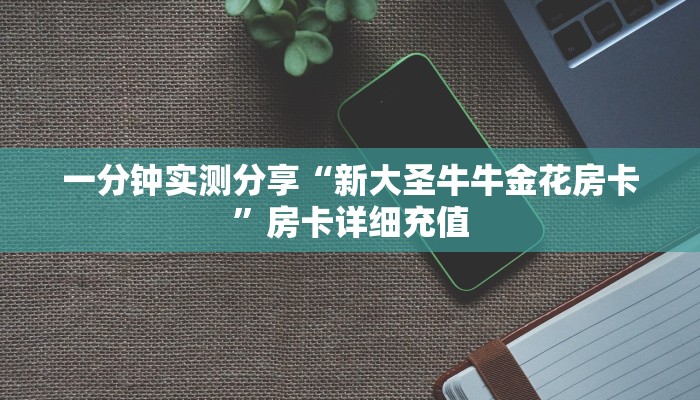 一分钟实测分享“新大圣牛牛金花房卡”房卡详细充值