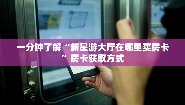 一分钟了解“新星游大厅在哪里买房卡”房卡获取方式
