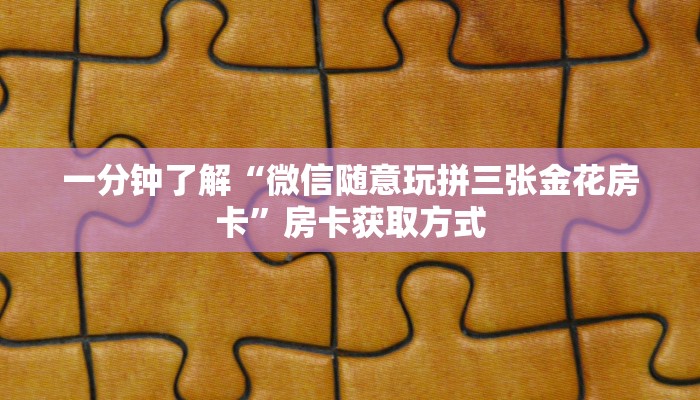 一分钟了解“微信随意玩拼三张金花房卡”房卡获取方式