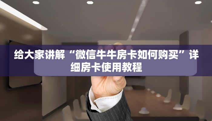 给大家讲解“微信牛牛房卡如何购买”详细房卡使用教程