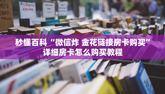 秒懂百科“微信炸 金花链接房卡购买”详细房卡怎么购买教程