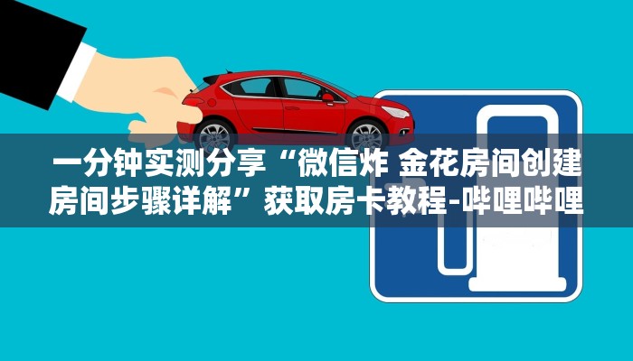 一分钟实测分享“微信炸 金花房间创建房间步骤详解”获取房卡教程-哔哩哔哩