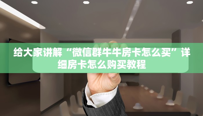 给大家讲解“微信群牛牛房卡怎么买”详细房卡怎么购买教程