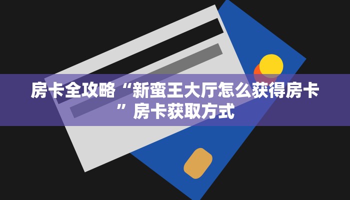 房卡全攻略“新蛮王大厅怎么获得房卡”房卡获取方式