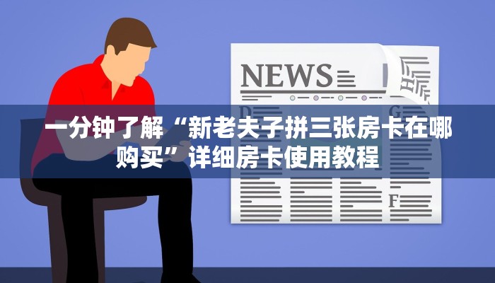 一分钟了解“新老夫子拼三张房卡在哪购买”详细房卡使用教程