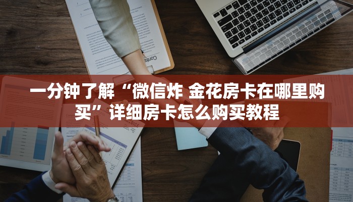 一分钟了解“微信炸 金花房卡在哪里购买”详细房卡怎么购买教程