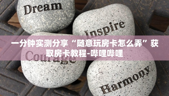 一分钟实测分享“随意玩房卡怎么弄”获取房卡教程-哔哩哔哩