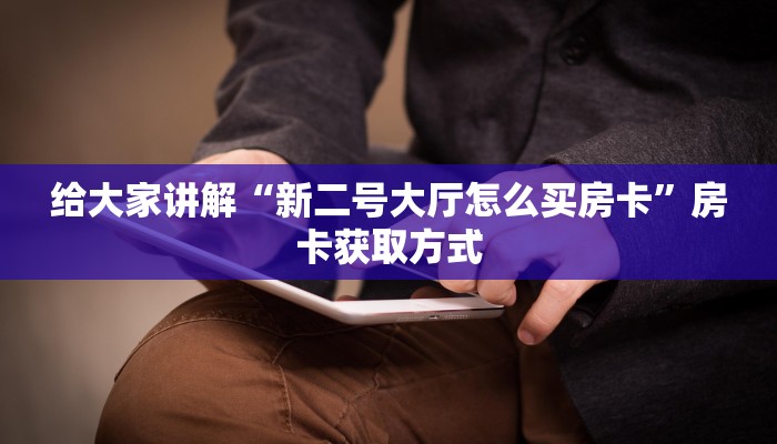 给大家讲解“新二号大厅怎么买房卡”房卡获取方式