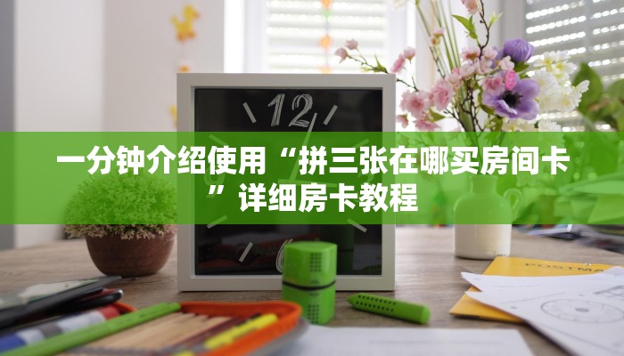 一分钟介绍使用“拼三张在哪买房间卡”详细房卡教程
