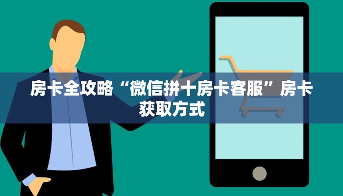 房卡全攻略“微信拼十房卡客服”房卡获取方式