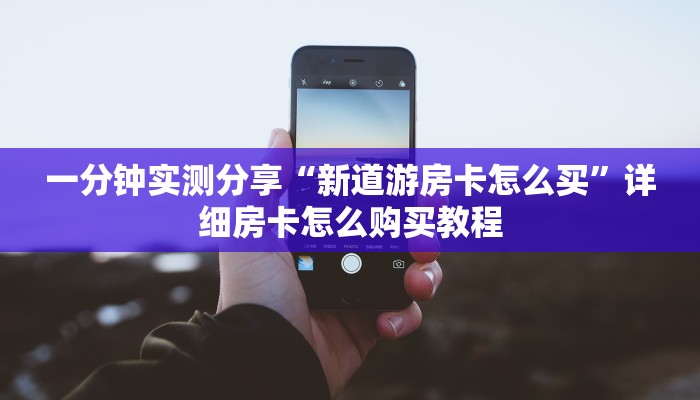 一分钟实测分享“新道游房卡怎么买”详细房卡怎么购买教程