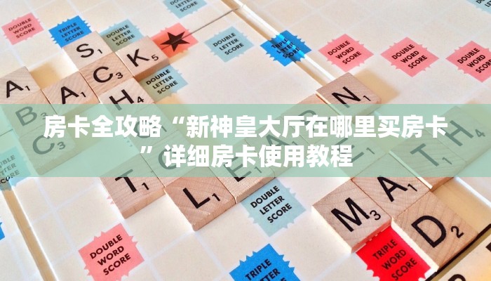房卡全攻略“新神皇大厅在哪里买房卡”详细房卡使用教程