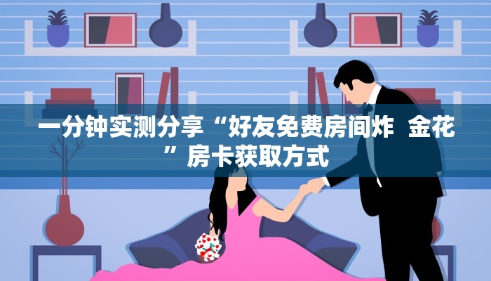 一分钟实测分享“好友免费房间炸  金花”房卡获取方式