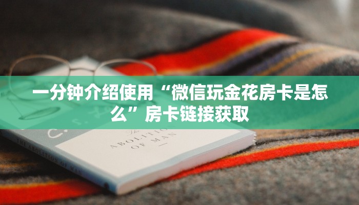 一分钟介绍使用“微信玩金花房卡是怎么”房卡链接获取