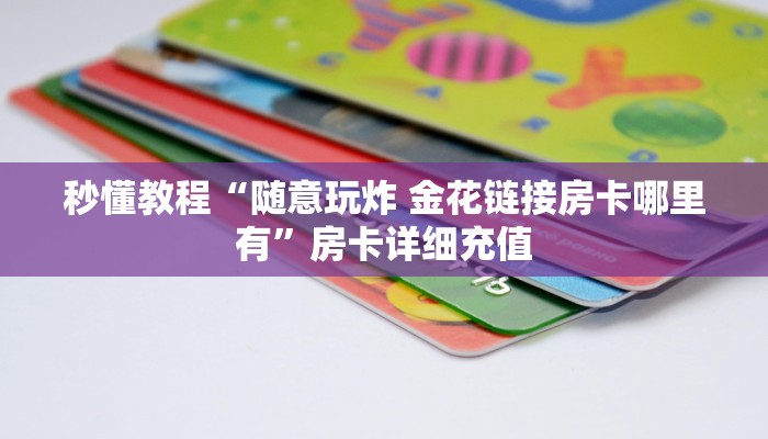 秒懂教程“随意玩炸 金花链接房卡哪里有”房卡详细充值