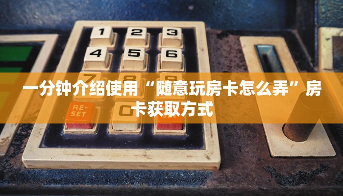一分钟介绍使用“随意玩房卡怎么弄”房卡获取方式