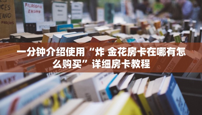 一分钟介绍使用“炸 金花房卡在哪有怎么购买”详细房卡教程