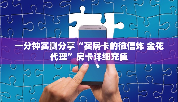 一分钟实测分享“买房卡的微信炸 金花代理”房卡详细充值