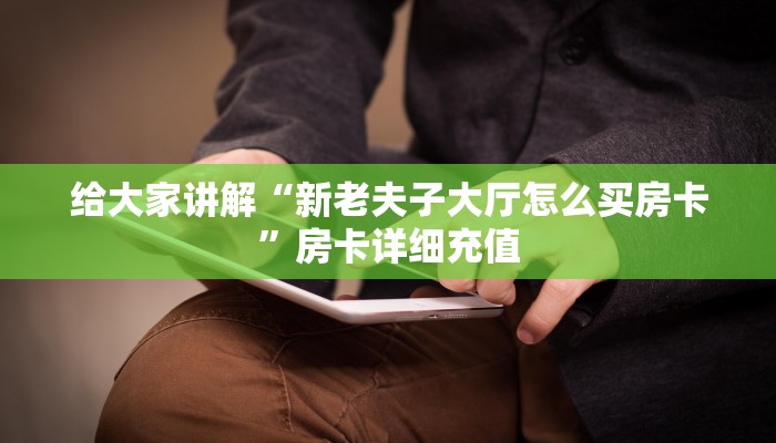 给大家讲解“新老夫子大厅怎么买房卡”房卡详细充值