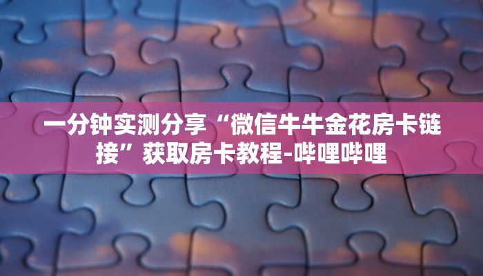 一分钟实测分享“微信牛牛金花房卡链接”获取房卡教程-哔哩哔哩