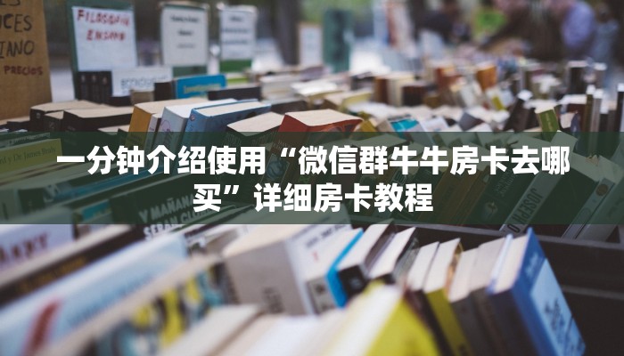 一分钟介绍使用“微信群牛牛房卡去哪买”详细房卡教程